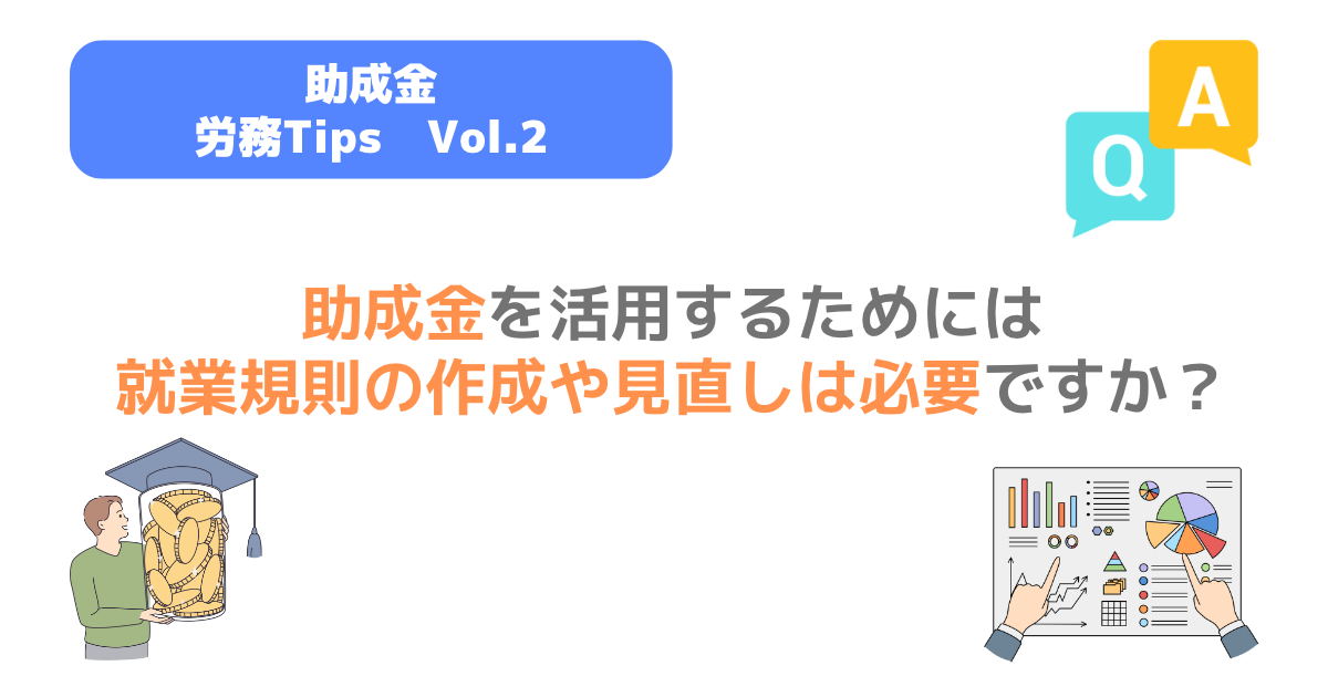 Q. 助成金を活用するためには就業規則の作成や見直しは必要ですか? | TSUMIKI社会保険労務士事務所