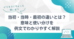 当初・当時・最初の違いとは?意味と使い分けを例文でわかりやすく解説 | TSUMIKI社会保険労務士事務所